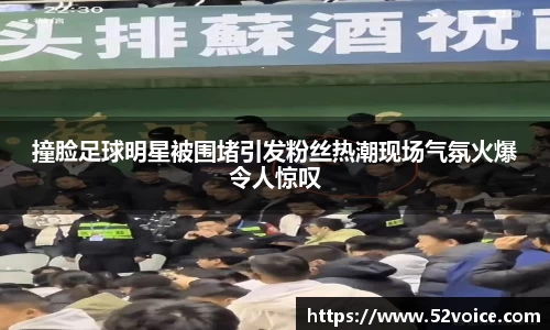 撞脸足球明星被围堵引发粉丝热潮现场气氛火爆令人惊叹
