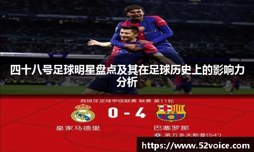 四十八号足球明星盘点及其在足球历史上的影响力分析