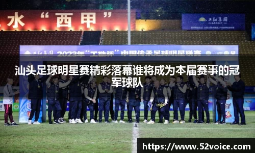 汕头足球明星赛精彩落幕谁将成为本届赛事的冠军球队