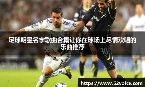 足球明星名字歌曲合集让你在球场上尽情欢唱的乐曲推荐
